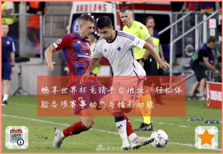 畅享世界杯竞猜平台地址，轻松体验各项赛事动态与精彩功能