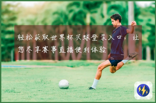 轻松获取世界杯买球登录入口，让您尽享赛事直播便利体验