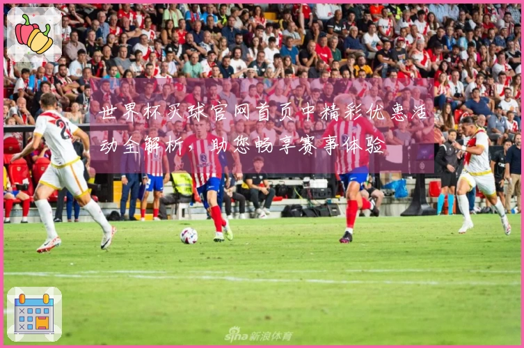 世界杯买球官网首页中精彩优惠活动全解析，助您畅享赛事体验